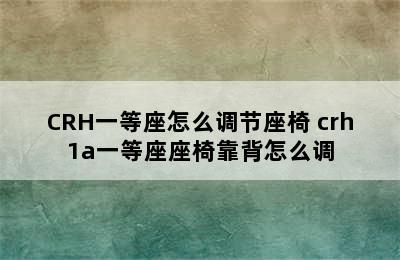 CRH一等座怎么调节座椅 crh1a一等座座椅靠背怎么调